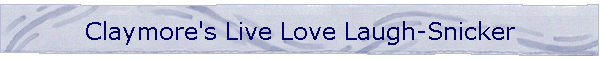 Claymore's Live Love Laugh-Snicker