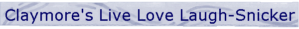 Claymore's Live Love Laugh-Snicker